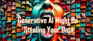 is generative AI might be steeling your data